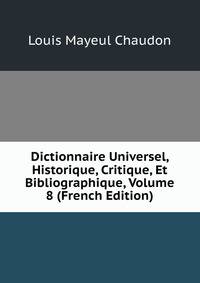 Dictionnaire Universel, Historique, Critique, Et Bibliographique, Volume 8 (French Edition)