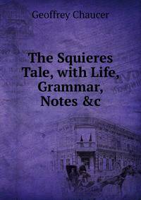 The Squieres Tale, with Life, Grammar, Notes &amp;c