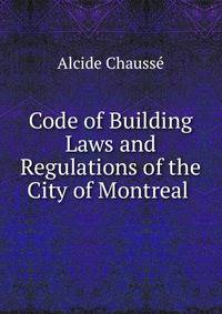 Code of Building Laws and Regulations of the City of Montreal .
