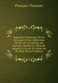 Exposition Sommaire De La Structure Et Des Diff?rentes Parties De L'enc?phale Ou Cerveau: Suivant La M?thode Adopt?e ? L'ecole De M?decine De Paris (French Edition)