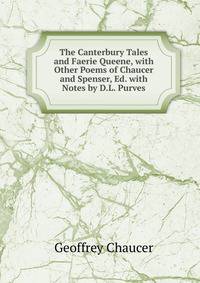 The Canterbury Tales and Faerie Queene, with Other Poems of Chaucer and Spenser, Ed. with Notes by D.L. Purves