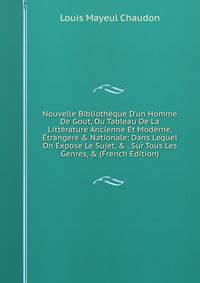 Nouvelle Biblioth?que D'un Homme De Gout, Ou Tableau De La Litt?rature Ancienne Et Moderne, ?trangere &amp; Nationale: Dans Lequel On Expose Le Sujet, &amp; . Sur Tous Les Genres, &amp; (French Edition)