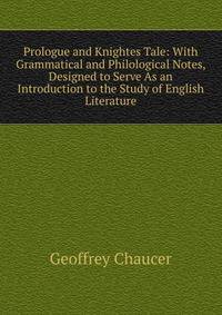 Prologue and Knightes Tale: With Grammatical and Philological Notes, Designed to Serve As an Introduction to the Study of English Literature