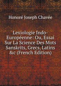 Lexiologie Indo-Europ?enne: Ou, Essai Sur La Science Des Mots Sanskrits, Grecs, Latins &amp;c (French Edition)