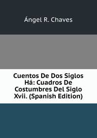 Cuentos De Dos Siglos Ha: Cuadros De Costumbres Del Siglo Xvii. (Spanish Edition)