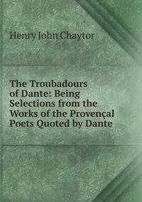 The Troubadours of Dante: Being Selections from the Works of the Provencal Poets Quoted by Dante