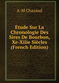 Etude Sur La Chronologie Des Sires De Bourbon, Xe-Xiiie Siecles (French Edition)