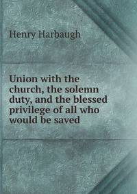 Union with the church, the solemn duty, and the blessed privilege of all who would be saved
