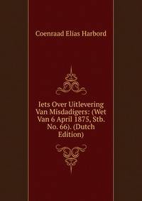 Iets Over Uitlevering Van Misdadigers: (Wet Van 6 April 1875, Stb. No. 66). (Dutch Edition)