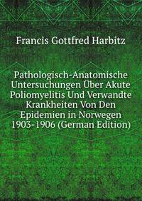Pathologisch-Anatomische Untersuchungen Uber Akute Poliomyelitis Und Verwandte Krankheiten Von Den Epidemien in Norwegen 1903-1906 (German Edition)