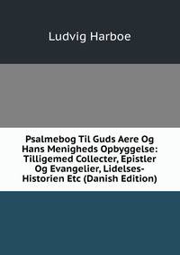 Psalmebog Til Guds Aere Og Hans Menigheds Opbyggelse: Tilligemed Collecter, Epistler Og Evangelier, Lidelses-Historien Etc (Danish Edition)