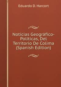 Noticias Geografico-Politicas, Del Territorio De Colima (Spanish Edition)