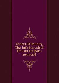 Orders Of Infinity, The 'infinitarcalcul' Of Paul Du Bois-reymond