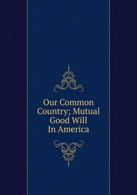 Our Common Country; Mutual Good Will In America
