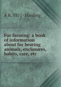 Fur farming: a book of information about fur bearing animals, enclosures, habits, care, etc.