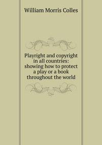 Playright and copyright in all countries: showing how to protect a play or a book throughout the world