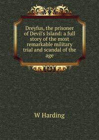Dreyfus, the prisoner of Devil's Island: a full story of the most remarkable military trial and scandal of the age