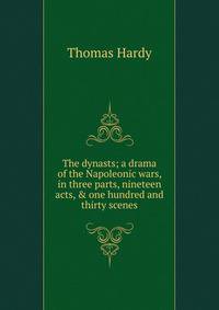 The dynasts; a drama of the Napoleonic wars, in three parts, nineteen acts, &amp; one hundred and thirty scenes