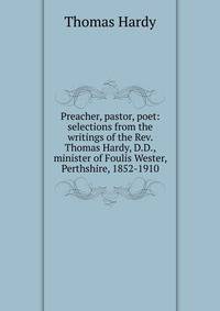 Preacher, pastor, poet: selections from the writings of the Rev. Thomas Hardy, D.D., minister of Foulis Wester, Perthshire, 1852-1910