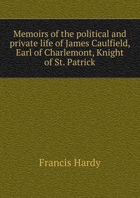 Memoirs of the political and private life of James Caulfield, Earl of Charlemont, Knight of St. Patrick