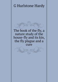 The book of the fly, a nature study of the house-fly and its kin, the fly plague and a cure