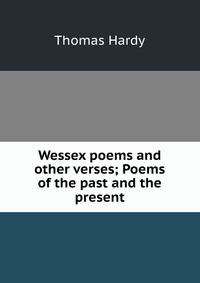 Wessex poems and other verses; Poems of the past and the present