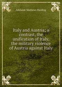 Italy and Austria; a contrast, the unification of Italy, the military violence of Austria against Italy