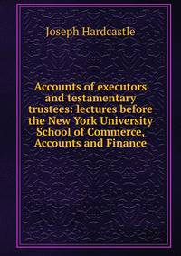 Accounts of executors and testamentary trustees: lectures before the New York University School of Commerce, Accounts and Finance