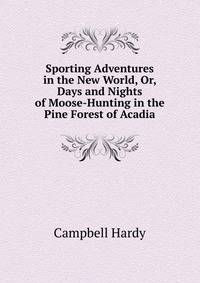 Sporting Adventures in the New World, Or, Days and Nights of Moose-Hunting in the Pine Forest of Acadia