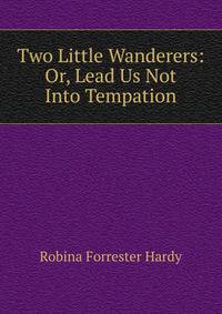 Two Little Wanderers: Or, Lead Us Not Into Tempation
