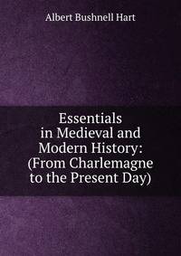 Essentials in Medieval and Modern History: (From Charlemagne to the Present Day)