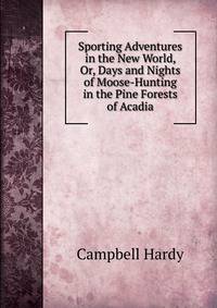 Sporting Adventures in the New World, Or, Days and Nights of Moose-Hunting in the Pine Forests of Acadia