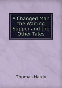 A Changed Man the Waiting Supper and the Other Tales
