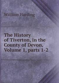The History of Tiverton, in the County of Devon, Volume 1, parts 1-2