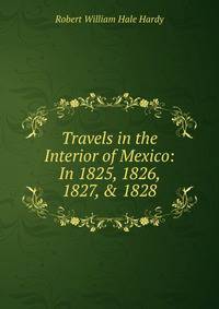 Travels in the Interior of Mexico: In 1825, 1826, 1827, &amp; 1828