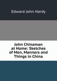 John Chinaman at Home: Sketches of Men, Manners and Things in China