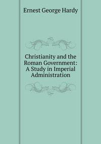 Christianity and the Roman Government: A Study in Imperial Administration