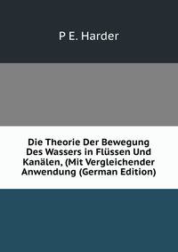 Die Theorie Der Bewegung Des Wassers in Flussen Und Kanalen, (Mit Vergleichender Anwendung (German Edition)