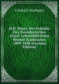 H.H. Meier. Der Grunder Des Norddeutschen Lloyd: Lebensbild Eines Bremer Kaufmanns 1809-1898 (German Edition)