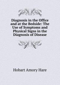 Diagnosis in the Office and at the Bedside: The Use of Symptoms and Physical Signs in the Diagnosis of Disease