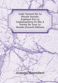 Code Naturel De La Morale Sociale, Explique Par La Cephalometrie Et Mis A Portee De Tout Le Monde (French Edition)