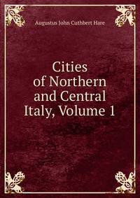 Cities of Northern and Central Italy, Volume 1
