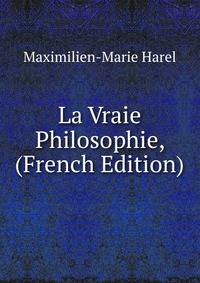 La Vraie Philosophie, (French Edition)
