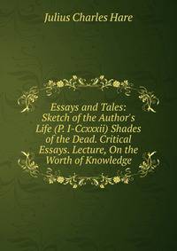 Essays and Tales: Sketch of the Author's Life (P. I-Ccxxxii) Shades of the Dead. Critical Essays. Lecture, On the Worth of Knowledge