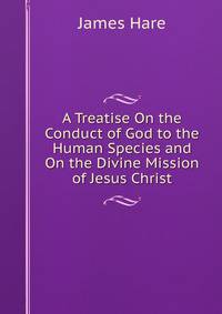 A Treatise On the Conduct of God to the Human Species and On the Divine Mission of Jesus Christ