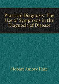 Practical Diagnosis: The Use of Symptoms in the Diagnosis of Disease