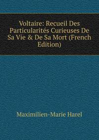 Voltaire: Recueil Des Particularit?s Curieuses De Sa Vie &amp; De Sa Mort (French Edition)