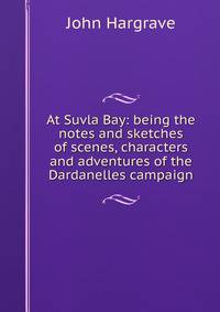 At Suvla Bay: being the notes and sketches of scenes, characters and adventures of the Dardanelles campaign