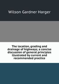 The location, grading and drainage of highways; a concise discussion of general principles illustrated by current and recommended practice