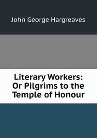 Literary Workers: Or Pilgrims to the Temple of Honour